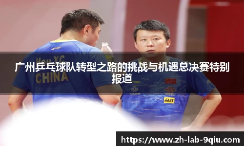 广州乒乓球队转型之路的挑战与机遇总决赛特别报道
